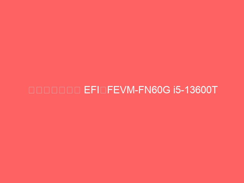 黑苹果迷你主机 EFI:FEVM-FN60G i5-13600T RX6600M OpenCore 0.9.9 Mod-黑苹果 - 纯净黑苹果镜像下载站